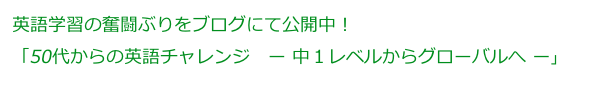 英語学習の奮闘ぶりをブログにて公開中！
「50代からの英語チャレンジ　ー 中１レベルからグローバルへ ー」